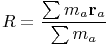 $$R = \frac{{\sum {m_a}{{\bf{r}}_a}}}{{\sum {m_a}}}$$