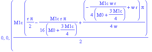 0, 0, (1/2*M1c*(1/2*r*Pi-1/16*M1c*r/(M0+3/4*M1c)*Pi+1/4*(-1/4*M1c*w*r/(M0+3/4*M1c)+w*r)*Pi/w)+(M0+1/2*M1c)*(-1/8*M1c*r/(M0+3/4*M1c)*Pi+1/2*(-1/4*M1c*w*r-1/4*M1c*(-1/4*M1c*w*r/(M0+3/4*M1c)+w*r))/(M0+1/2...