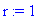 r := 1